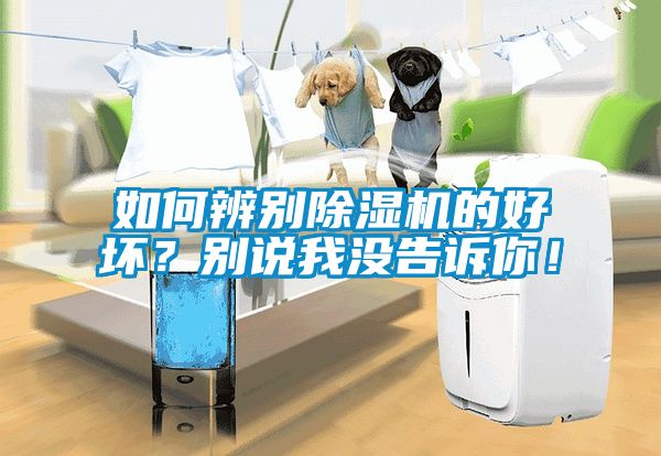 如何辨別除濕機的好壞？別說(shuō)我沒(méi)告訴你！