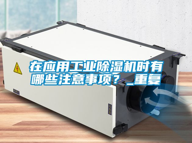在應用工業(yè)除濕機時(shí)有哪些注意事項？_重復