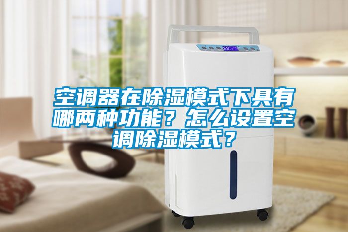 空調器在除濕模式下具有哪兩種功能？怎么設置空調除濕模式？