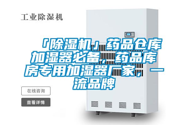 「除濕機」藥品倉庫加濕器必備，藥品庫房專(zhuān)用加濕器廠(chǎng)家，一流品牌