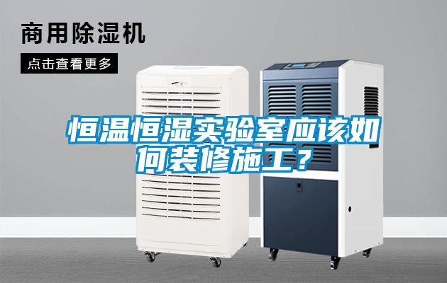恒溫恒濕實(shí)驗室應該如何裝修施工？