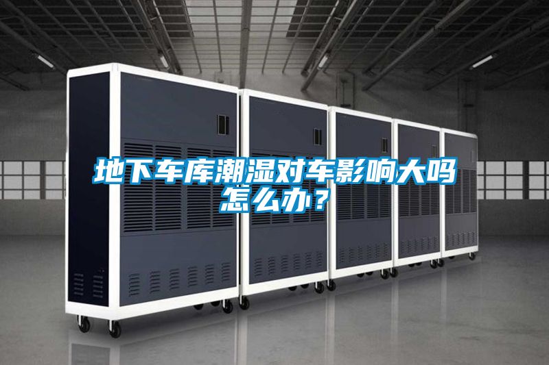 地下車(chē)庫潮濕對車(chē)影響大嗎怎么辦？