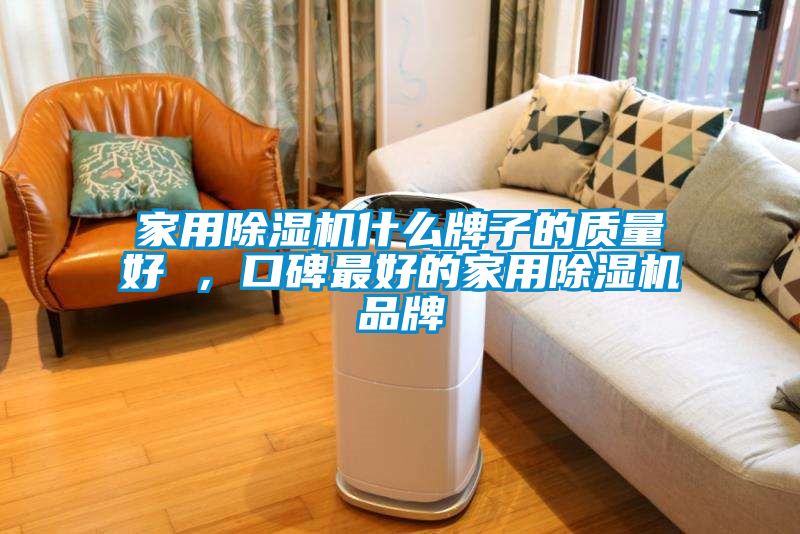 家用除濕機什么牌子的質(zhì)量好 ，口碑最好的家用除濕機品牌