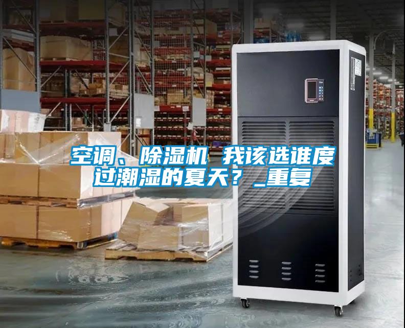 空調、除濕機 我該選誰(shuí)度過(guò)潮濕的夏天？_重復