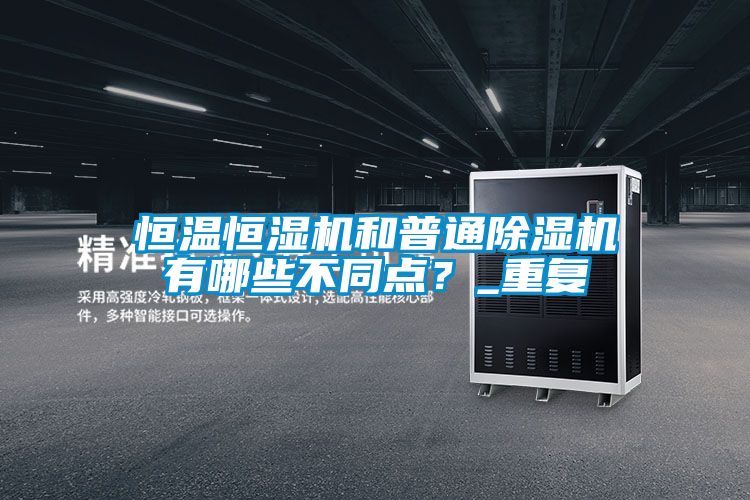 恒溫恒濕機和普通除濕機有哪些不同點(diǎn)？_重復