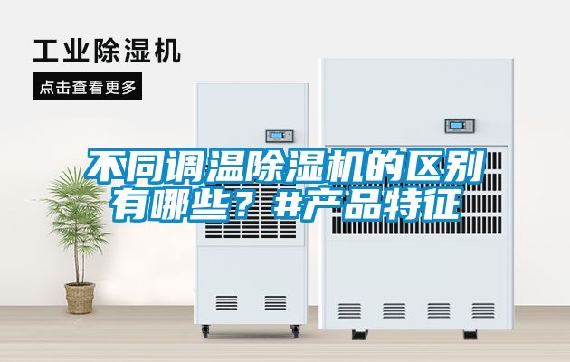 不同調溫除濕機的區別有哪些？#產(chǎn)品特征