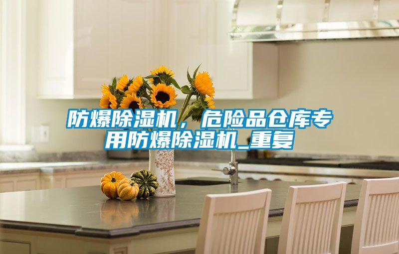 防爆除濕機，危險品倉庫專(zhuān)用防爆除濕機_重復
