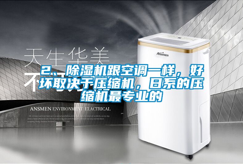 2、除濕機跟空調一樣，好壞取決于壓縮機，日系的壓縮機最專(zhuān)業(yè)的