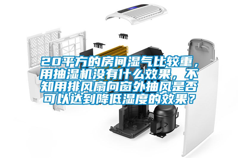 20平方的房間濕氣比較重，用抽濕機沒(méi)有什么效果，不知用排風(fēng)扇向窗外抽風(fēng)是否可以達到降低濕度的效果？