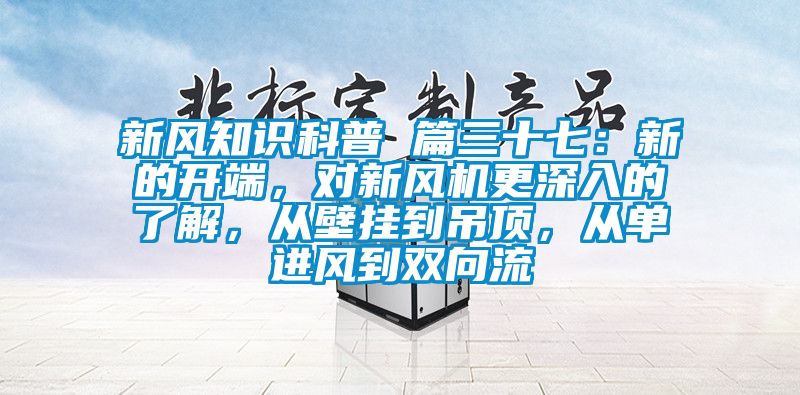 新風(fēng)知識科普 篇三十七：新的開(kāi)端，對新風(fēng)機更深入的了解，從壁掛到吊頂，從單進(jìn)風(fēng)到雙向流