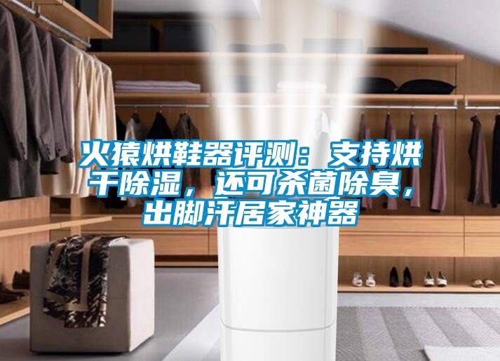 火猿烘鞋器評測：支持烘干除濕，還可殺菌除臭，出腳汗居家神器