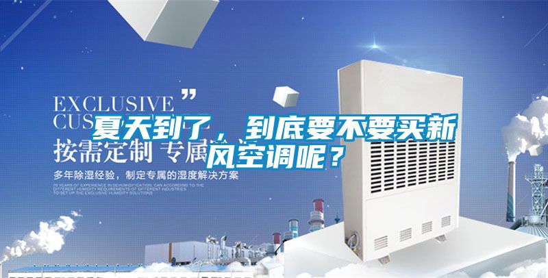 夏天到了，到底要不要買(mǎi)新風(fēng)空調呢？