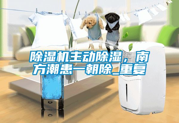 除濕機主動(dòng)除濕，南方潮患一朝除_重復