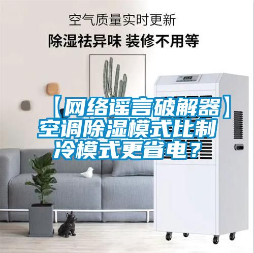 【網(wǎng)絡(luò )謠言破解器】空調除濕模式比制冷模式更省電？
