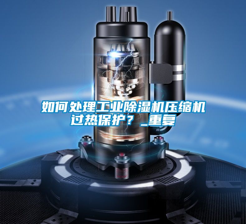 如何處理工業(yè)除濕機壓縮機過(guò)熱保護？_重復