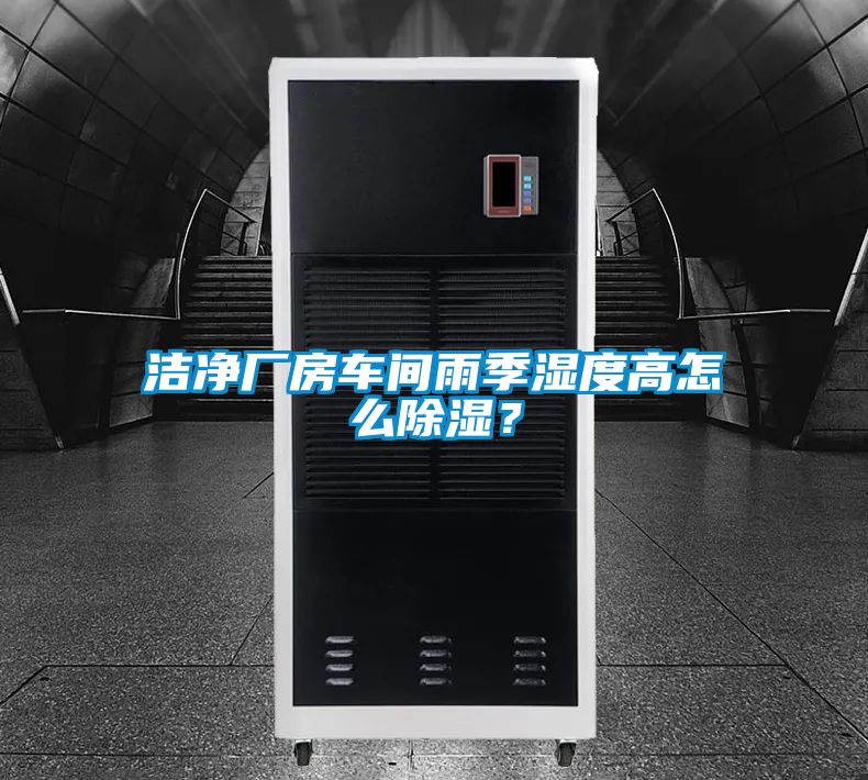 潔凈廠(chǎng)房車(chē)間雨季濕度高怎么除濕？