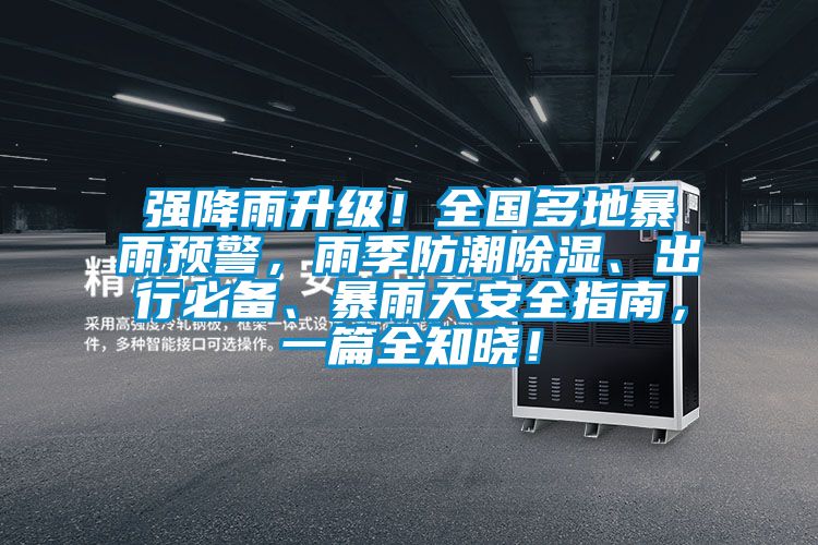 強降雨升級！全國多地暴雨預警，雨季防潮除濕、出行必備、暴雨天安全指南，一篇全知曉！