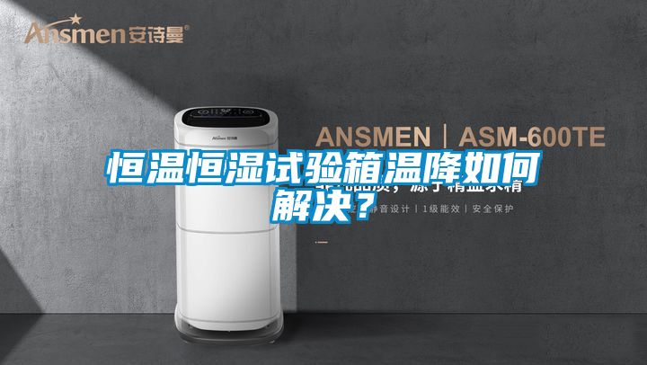 恒溫恒濕試驗箱溫降如何解決？