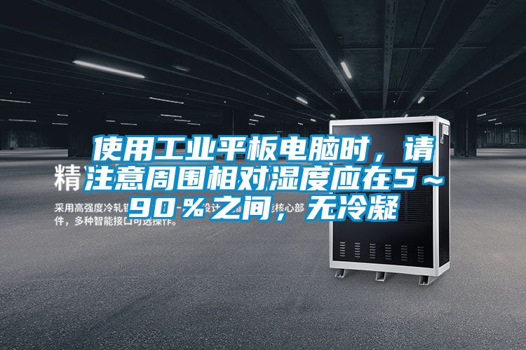 使用工業(yè)平板電腦時(shí)，請注意周?chē)鄬穸葢?～90％之間，無(wú)冷凝