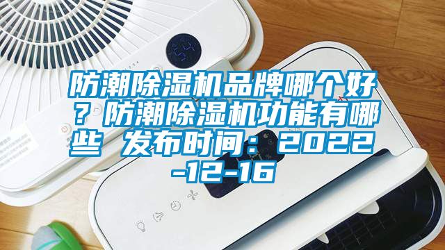 防潮除濕機品牌哪個(gè)好？防潮除濕機功能有哪些 發(fā)布時(shí)間：2022-12-16