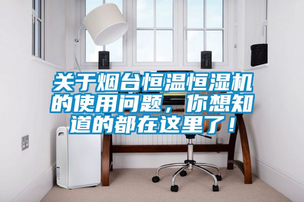 關(guān)于煙臺恒溫恒濕機的使用問(wèn)題，你想知道的都在這里了！