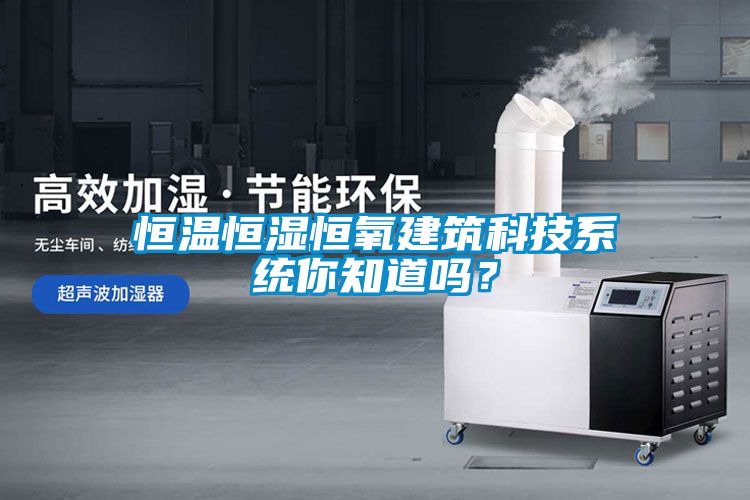 恒溫恒濕恒氧建筑科技系統你知道嗎？