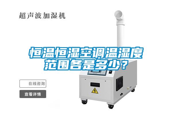 恒溫恒濕空調溫濕度范圍各是多少？