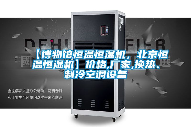 【博物館恒溫恒濕機，北京恒溫恒濕機】?jì)r(jià)格,廠(chǎng)家,換熱、制冷空調設備
