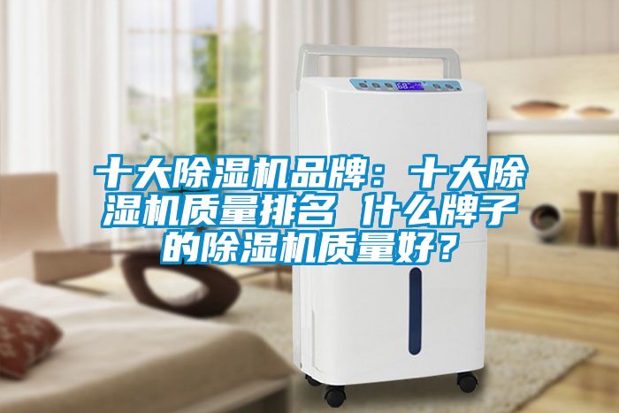 十大除濕機品牌：十大除濕機質(zhì)量排名 什么牌子的除濕機質(zhì)量好？