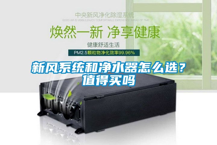 新風(fēng)系統和凈水器怎么選？值得買(mǎi)嗎