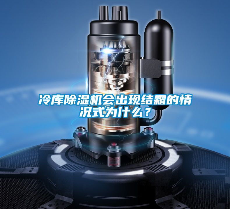 冷庫除濕機會(huì )出現結霜的情況式為什么？