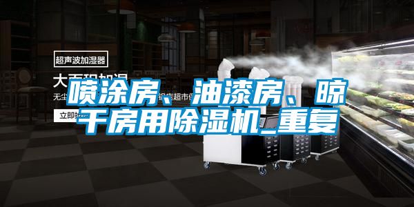 噴涂房、油漆房、晾干房用除濕機_重復