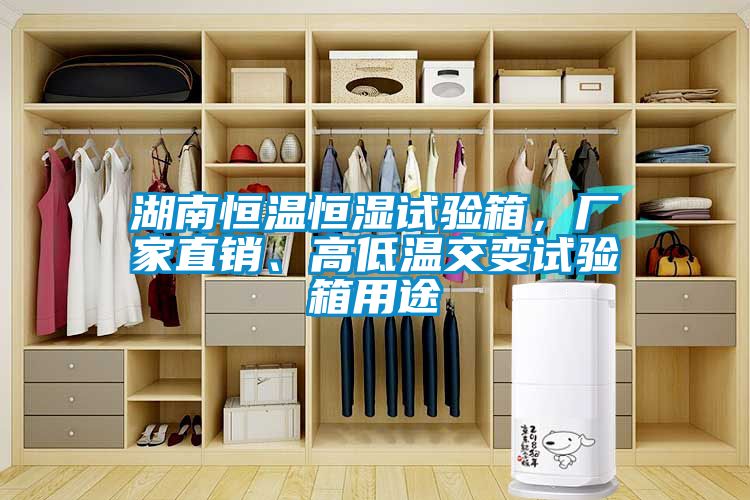 湖南恒溫恒濕試驗箱，廠(chǎng)家直銷(xiāo)、高低溫交變試驗箱用途
