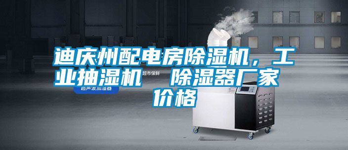 迪慶州配電房除濕機，工業(yè)抽濕機  除濕器廠(chǎng)家 價(jià)格