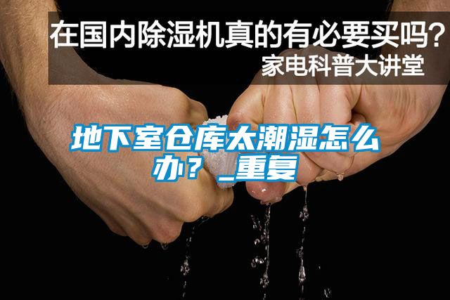 地下室倉庫太潮濕怎么辦？_重復