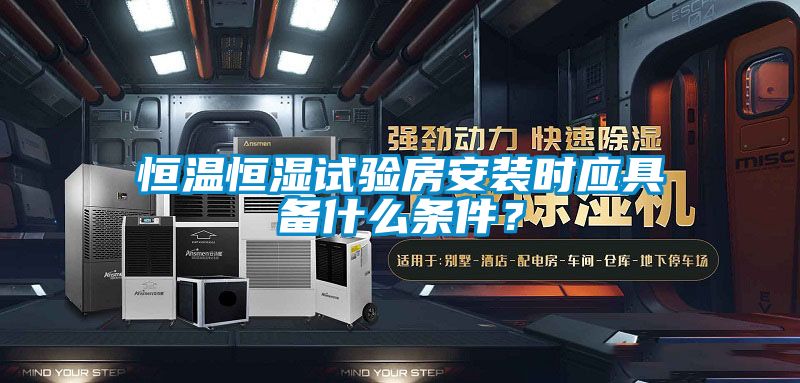 恒溫恒濕試驗房安裝時(shí)應具備什么條件？