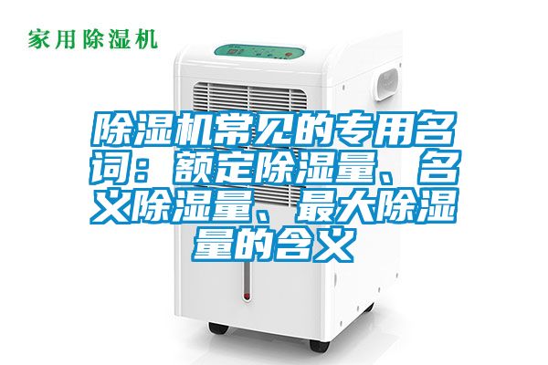 除濕機常見(jiàn)的專(zhuān)用名詞：額定除濕量、名義除濕量、最大除濕量的含義