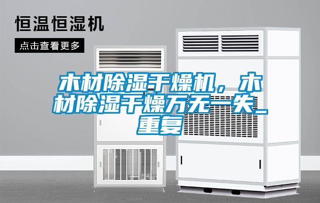 木材除濕干燥機，木材除濕干燥萬(wàn)無(wú)一失_重復