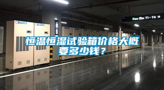 恒溫恒濕試驗箱價(jià)格大概要多少錢(qián)？
