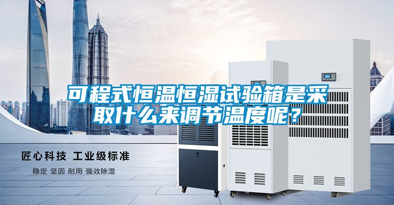 可程式恒溫恒濕試驗箱是采取什么來(lái)調節溫度呢？