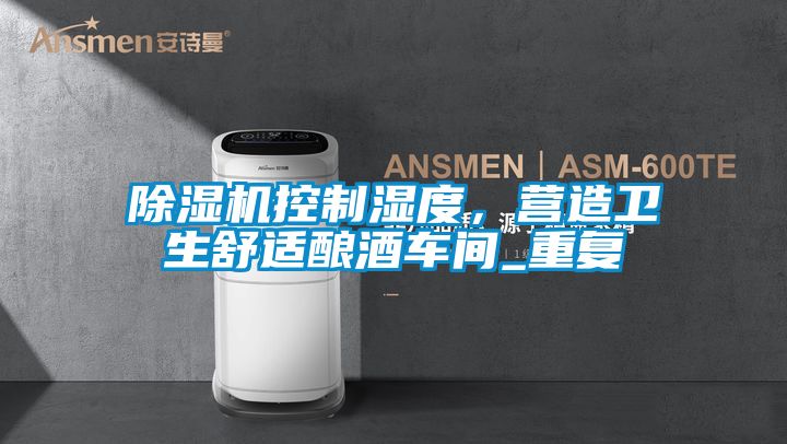 除濕機控制濕度，營(yíng)造衛生舒適釀酒車(chē)間_重復