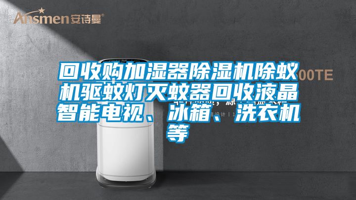 回收購加濕器除濕機除蟻機驅蚊燈滅蚊器回收液晶智能電視、冰箱、洗衣機等