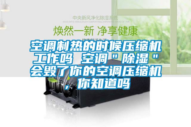 空調制熱的時(shí)候壓縮機工作嗎 空調＂除濕＂會(huì )毀了你的空調壓縮機，你知道嗎