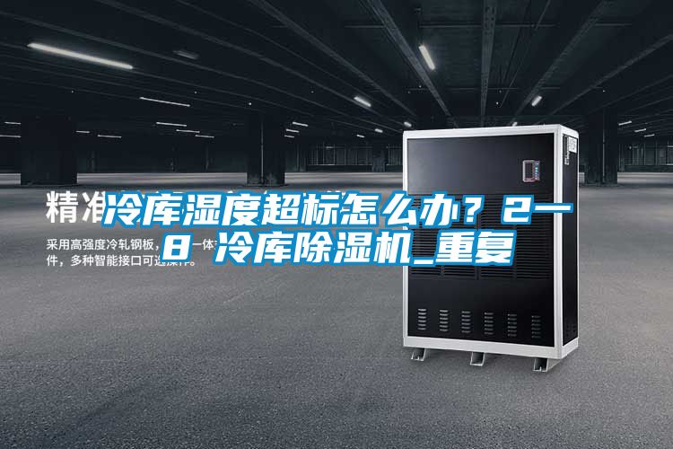 冷庫濕度超標怎么辦？2一8℃冷庫除濕機_重復