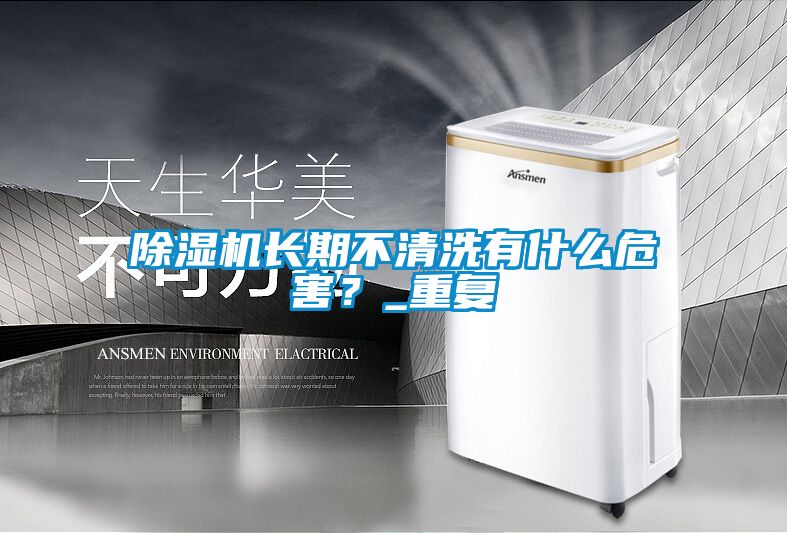 除濕機長(cháng)期不清洗有什么危害？_重復