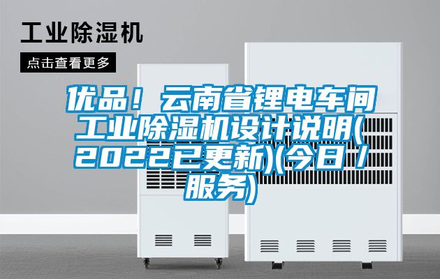 優(yōu)品！云南省鋰電車(chē)間工業(yè)除濕機設計說(shuō)明(2022已更新)(今日／服務(wù))