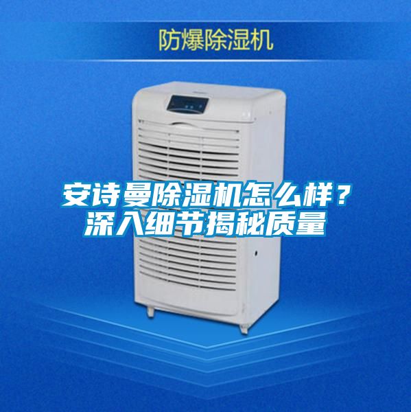 安詩(shī)曼除濕機怎么樣？深入細節揭秘質(zhì)量
