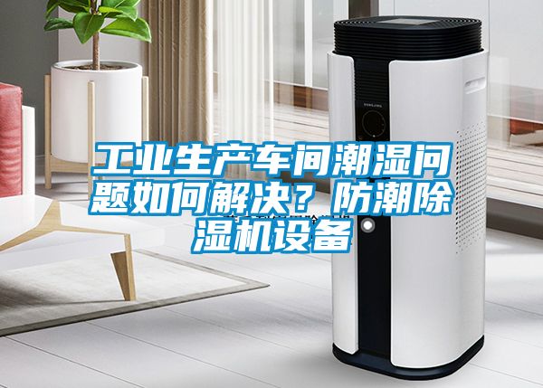 工業(yè)生產(chǎn)車(chē)間潮濕問(wèn)題如何解決？防潮除濕機設備