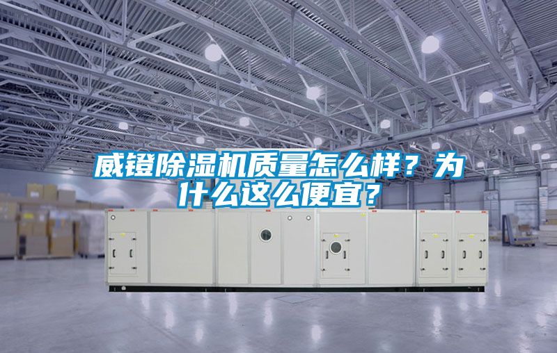 威鐙除濕機質(zhì)量怎么樣？為什么這么便宜？