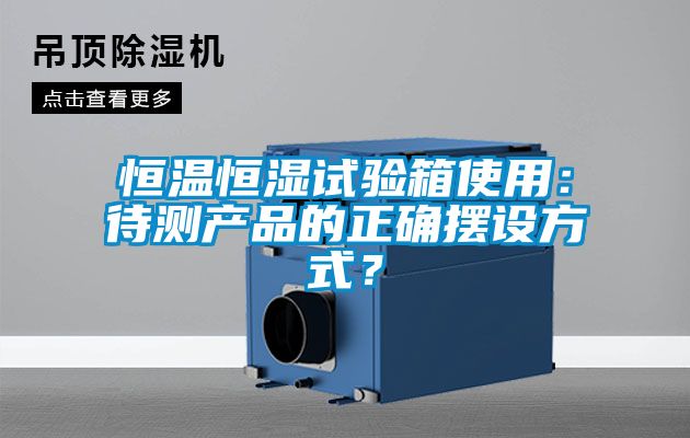 恒溫恒濕試驗箱使用：待測產(chǎn)品的正確擺設方式？